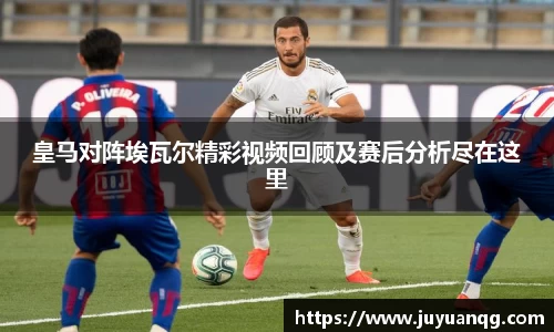 皇马对阵埃瓦尔精彩视频回顾及赛后分析尽在这里